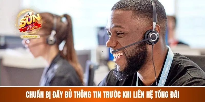 Chuẩn bị đầy đủ thông tin trước khi liên hệ tổng đài