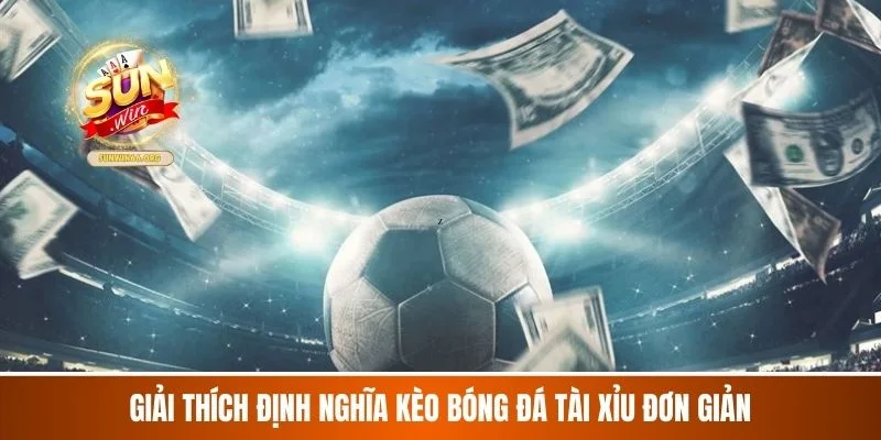 Giải thích định nghĩa kèo bóng đá tài xỉu đơn giản
