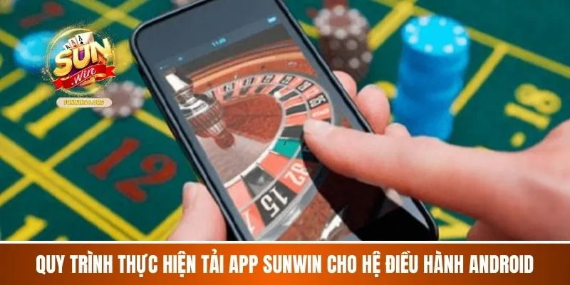 Quy trình thực hiện tải App Sunwin cho hệ điều hành android
