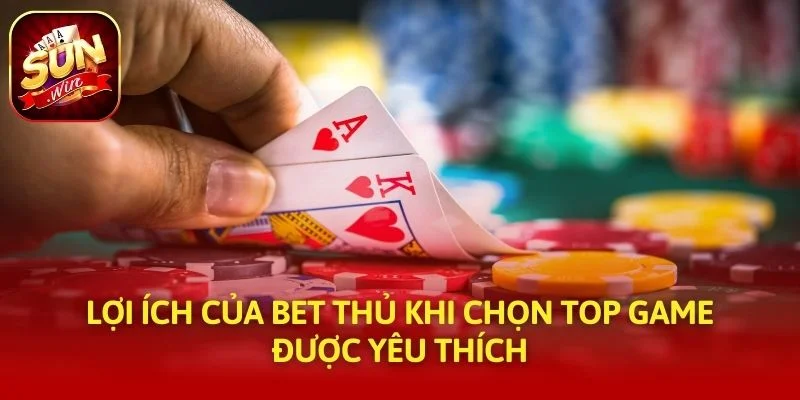 Lợi ích của bet thủ khi chọn top game được yêu thích