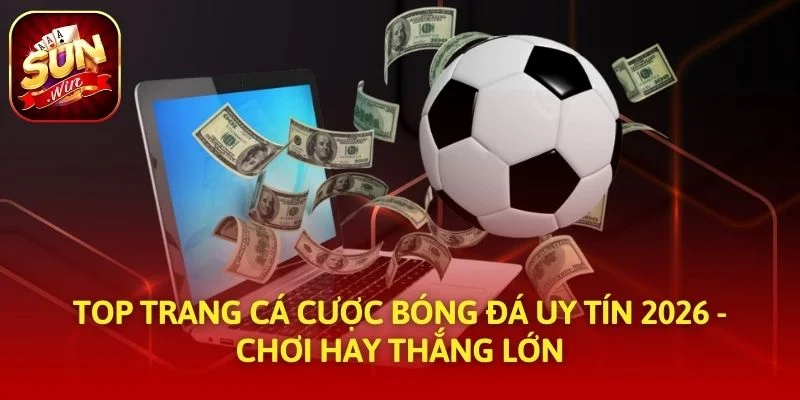 Top Trang Cá Cược Bóng Đá Uy Tín 2026 - Chơi Hay Thắng Lớn